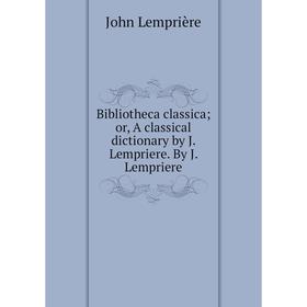 

Книга Bibliotheca classica; or, A classical dictionary by J. Lempriere. By J. Lempriere