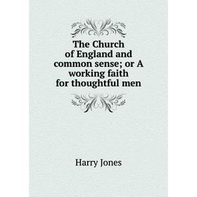 

Книга The Church of England and common sense; or A working faith for thoughtful men. Harry Jones