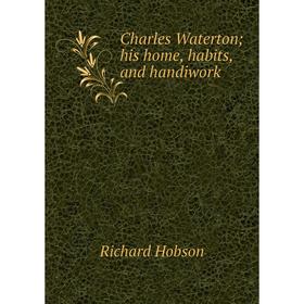 

Книга Charles Waterton; his home, habits, and handiwork