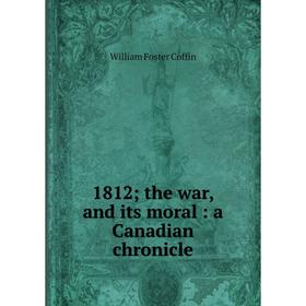

Книга 1812; the war and its moral: a Canadian chronicle