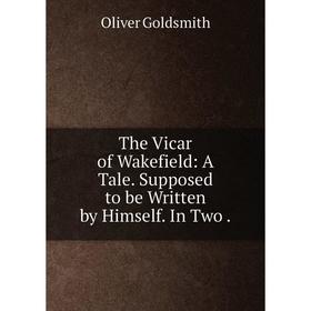 

Книга The Vicar of Wakefield: A Tale. Supposed to be Written by Himself