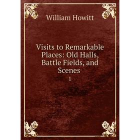 

Книга Visits to Remarkable Places: Old Halls, Battle Fields and Scenes 1