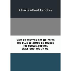 

Книга Vies et œuvres des peintres les plus célèbres de toutes les écoles, recueil classique, réduit et