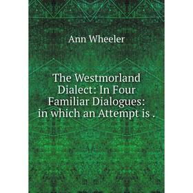 

Книга The Westmorland Dialect: In Four Familiar Dialogues: in which an Attempt