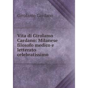 

Книга Vita di Girolamo Cardano: Milanese filosofo medico e letterato celebratissimo