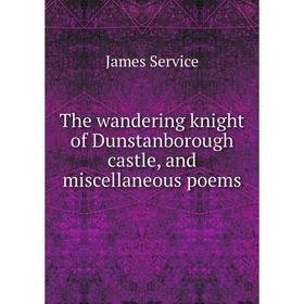 

Книга The wandering knight of Dunstanborough castle and miscellaneous poems