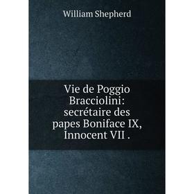 

Книга Vie de Poggio Bracciolini: secrétaire des papes Boniface IX, Innocent VII