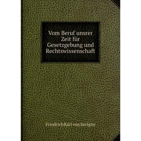 

Книга Vom Beruf unsrer Zeit für Gesetzgebung und Rechtswissenschaft