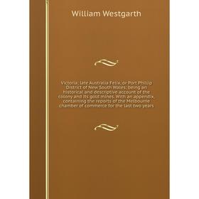 

Книга Victoria; late Australia Felix, or Port Phillip District of New South Wales; being an historical and descriptive account of the colony and its g