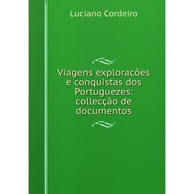 

Книга Viagens exploracões e conquistas dos Portuguezes: collecção de documentos