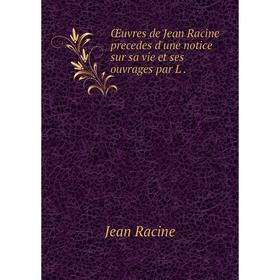 

Книга Œuvres de Jean Racine precedes d'une notice sur sa vie et ses ouvrage s par L