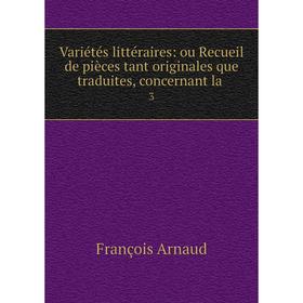 

Книга Variétés littéraires: ou Recueil de pièces tant originales que traduites, concernant la 3