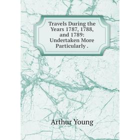 

Книга Travels During the Years 1787, 1788 and 1789: Undertaken More Particularly
