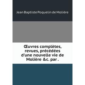 

Книга Œuvres complètes, revues, précédées d'une nouvelle vie de Molière