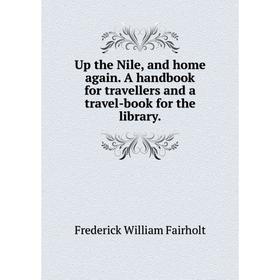 

Книга Up the Nile and home again. A handbook for travellers and a travel-book for the library