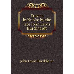 

Книга Travels in Nubia; by the late John Lewis Burckhardt