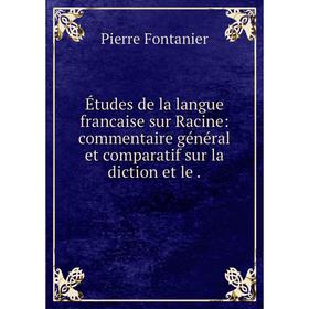 

Книга Études de la langue francaise sur Racine: commentaire général et comparatif sur la diction