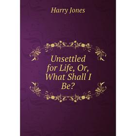 

Книга Unsettled for Life or What Shall I Be