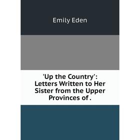 

Книга Up the Country': Letters Written to Her Sister from the Upper Provinces