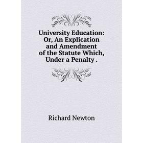 

Книга University Education: Or, An Explication and Amendment of the Statute Which, Under a Penalty