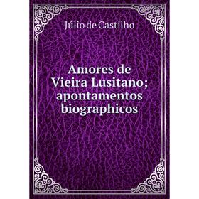 

Книга Amores de Vieira Lusitano; apontamentos biographicos