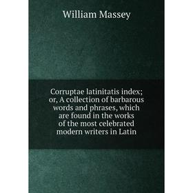

Книга Corruptae latinitatis index; or, A collection of barbarous words and phrases, which are found in the works of the most celebrated modern writers