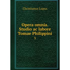 

Книга Opera omnia Studio ac labore Tomae Philippini 3