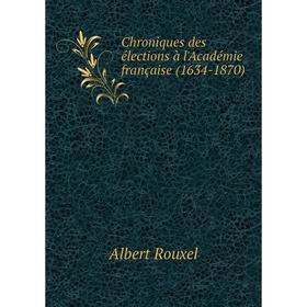 

Книга Chroniques des élections à l'Académie française (1634-1870)