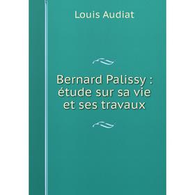 

Книга Bernard Palissy : étude sur sa vie et ses travaux