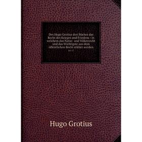 

Книга Des Hugo Grotius drei Bücher das Recht des Krieges und Friedens : in welchem das Natur- und Völkerrecht und das Wichtigste aus dem öffentlichen