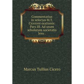 

Книга Commentarius in selectas M.T. Ciceroni orationis: Pars III. Ad usum scholarum societatis Jesu.