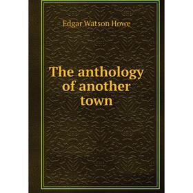 

Книга The anthology of another town. Edgar Watson Howe