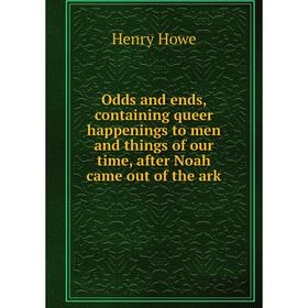 

Книга Odds and ends, containing queer happenings to men and things of our time, after Noah came out of the ark