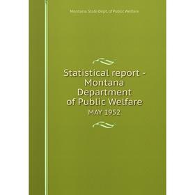 

Книга Statistical report - Montana Department of Public WelfareMAY 1952. Montana. State Dept. of Public W