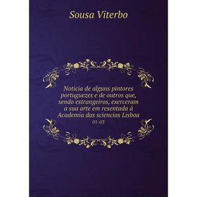 

Книга Noticia de alguns pintores portuguezes e de outros que, sendo estrangeiros, exerceram a sua arte em resentada á Academia das sciencias Lisboa 01