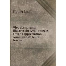 

Книга Vies des savants illustres du XVIIIe siècle: avec l'appréciation sommaire de leurs travaux