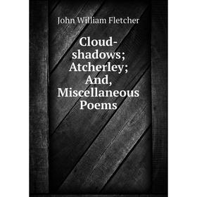 

Книга Cloud-shadows; Atcherley; And, Miscellaneous Poems