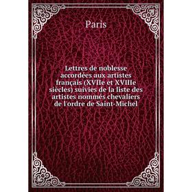 

Книга Lettres de noblesse accordées aux artistes français (XVIIe et XVIIIe siècles) suivies de la liste des artistes nommés chevaliers de l'ordre de S