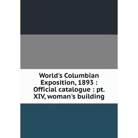 

Книга World's Columbian Exposition, 1893: Official catalogue: pt. XIV, woman's building