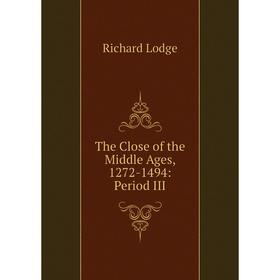 

Книга The Close of the Middle Ages, 1272-1494: Period III. Richard Lodge