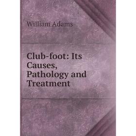 

Книга Club-foot: Its Causes, Pathology and Treatment