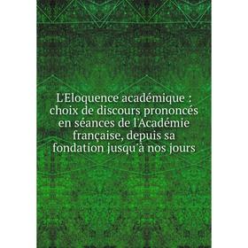 

Книга L'Eloquence académique: choix de discours prononcés en séances de l'Académie française, depuis sa fondation jusqu'à nos jours