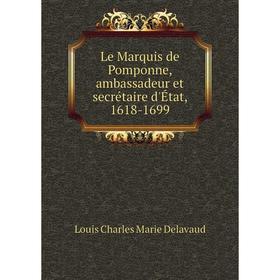 

Книга Le Marquis de Pomponne, ambassadeur et secrétaire d'État, 1618-1699