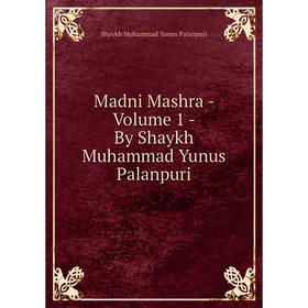 

Книга Madni Mashra — Volume 1 — By Shaykh Muhammad Yunus Palanpuri