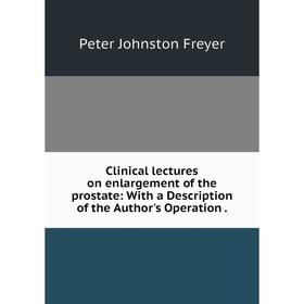 

Книга Clinical lectures on enlargement of the prostate: With a Description of the Author's Operation.