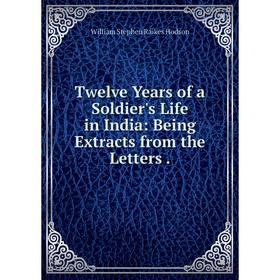 

Книга Twelve Years of a Soldier's Life in India: Being Extracts from the Letters