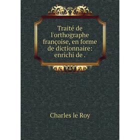 

Книга Traité de l'orthographe françoise, en forme de dictionnaire: enrichi de