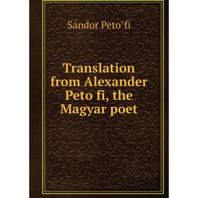 

Книга Translation from Alexander Petöfi, the Magyar poet