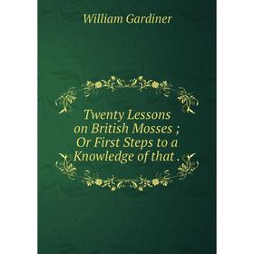 

Книга Twenty Lessons on British Mosses; Or First Steps to a Knowledge