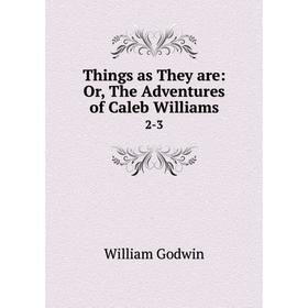 

Книга Things as They are: Or, The Adventures of Caleb Williams 2-3